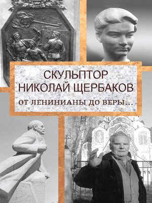 cover image of Скульптор Николай Щербаков. От Ленинианы до веры...